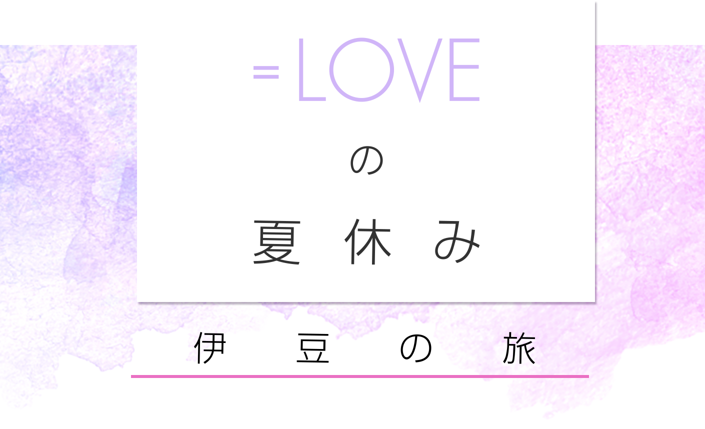 =LOVEの夏休み！伊豆の旅